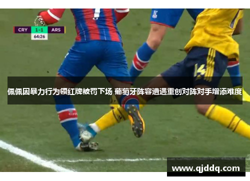 佩佩因暴力行为领红牌被罚下场 葡萄牙阵容遭遇重创对阵对手增添难度