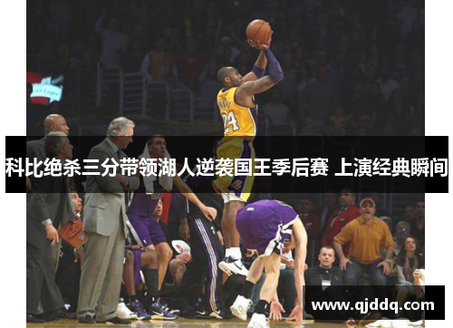 科比绝杀三分带领湖人逆袭国王季后赛 上演经典瞬间