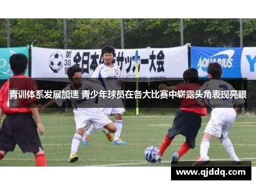 青训体系发展加速 青少年球员在各大比赛中崭露头角表现亮眼