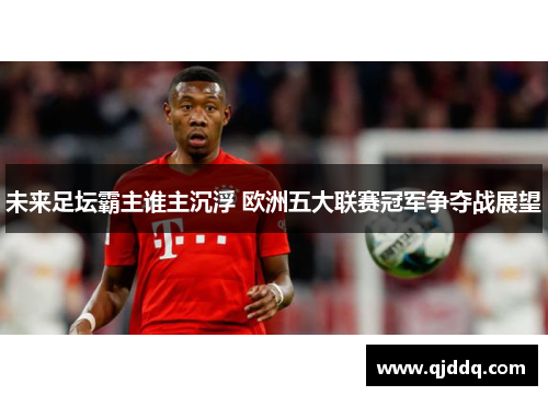 未来足坛霸主谁主沉浮 欧洲五大联赛冠军争夺战展望
