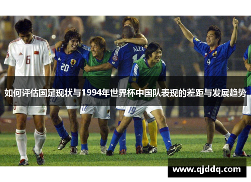 如何评估国足现状与1994年世界杯中国队表现的差距与发展趋势