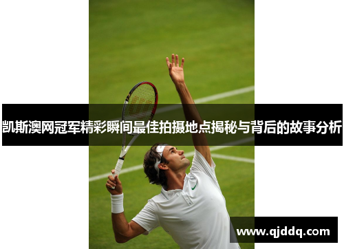 凯斯澳网冠军精彩瞬间最佳拍摄地点揭秘与背后的故事分析