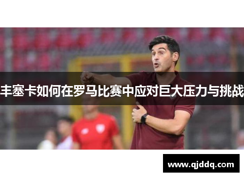 丰塞卡如何在罗马比赛中应对巨大压力与挑战