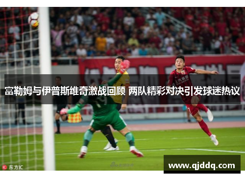 富勒姆与伊普斯维奇激战回顾 两队精彩对决引发球迷热议