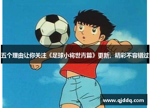 五个理由让你关注《足球小将世青篇》更新，精彩不容错过