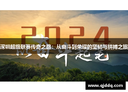 深圳超级联赛传奇之路：从奋斗到荣耀的坚韧与拼搏之旅