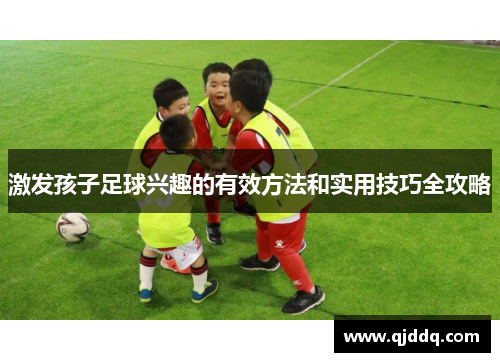 激发孩子足球兴趣的有效方法和实用技巧全攻略