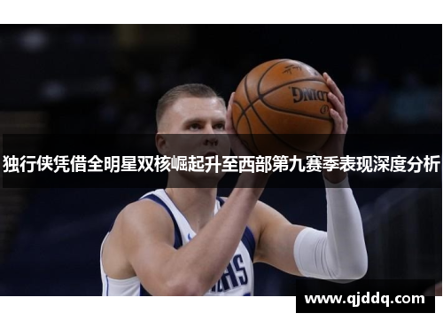 独行侠凭借全明星双核崛起升至西部第九赛季表现深度分析