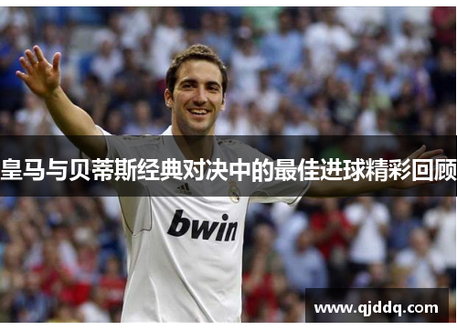 皇马与贝蒂斯经典对决中的最佳进球精彩回顾