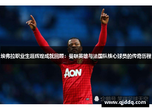 埃弗拉职业生涯辉煌成就回顾：曼联英雄与法国队核心球员的传奇历程