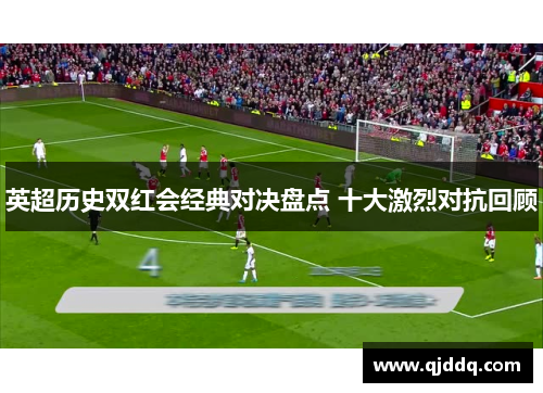 英超历史双红会经典对决盘点 十大激烈对抗回顾