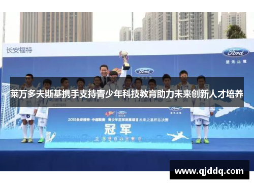 莱万多夫斯基携手支持青少年科技教育助力未来创新人才培养 莱万多夫斯基携手支持青少年科技教育助力未来创新人才培养