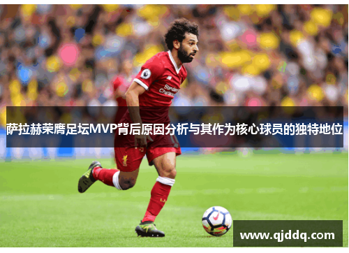萨拉赫荣膺足坛MVP背后原因分析与其作为核心球员的独特地位 萨拉赫荣膺足坛MVP背后原因分析与其作为核心球员的独特地位