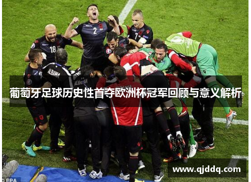葡萄牙足球历史性首夺欧洲杯冠军回顾与意义解析 葡萄牙足球历史性首夺欧洲杯冠军回顾与意义解析