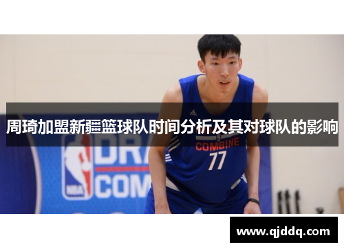周琦加盟新疆篮球队时间分析及其对球队的影响 周琦加盟新疆篮球队时间分析及其对球队的影响