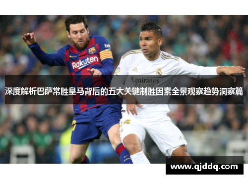 深度解析巴萨常胜皇马背后的五大关键制胜因素全景观察趋势洞察篇